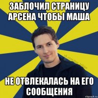 заблочил страницу арсена чтобы маша не отвлекалась на его сообщения