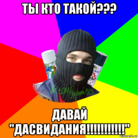 ты кто такой??? давай "дасвидания!!!!!!!!!!!"