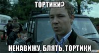 тортики? ненавижу, блять, тортики