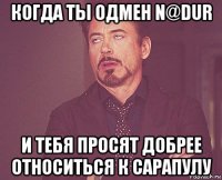 когда ты одмен n@dur и тебя просят добрее относиться к сарапулу