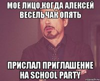 мое лицо,когда алексей весельчак опять прислал приглашение на school party