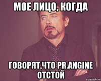 мое лицо, когда говорят,что pr.angine отстой