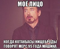 моё лицо когда котакбасы нищеброды говорят мерс 95 года машина