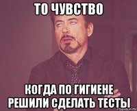 то чувство когда по гигиене решили сделать тесты