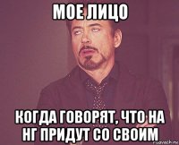 мое лицо когда говорят, что на нг придут со своим