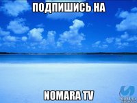 подпишись на nomara tv