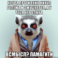 когда противник кинул голема и 3мушкетов, а у тебя нет элика всмысл? памагити