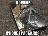 дориме... iphone 7 разбился :(