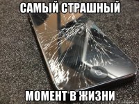 самый страшный момент в жизни