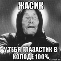 жасик у тебя глазастик в колоде 100%