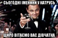 сьогодні іменини у катрусь щиро вітаємо вас дівчатка