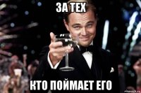 за тех кто поймает его