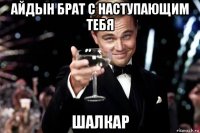 айдын брат с наступающим тебя шалкар