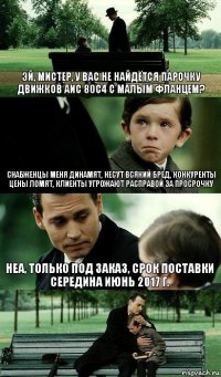 Эй, мистер, у вас не найдётся парочку движков АИС 80С4 с малым фланцем? Снабженцы меня динамят, несут всякий бред, конкуренты цены ломят, клиенты угрожают расправой за просрочку Неа, только под заказ, срок поставки середина июнь 2017 г.