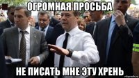 огромная просьба не писать мне эту хрень