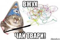 вжух чай твари!