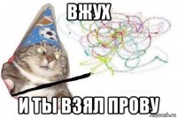 вжух и ты взял прову