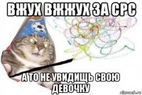 вжух вжжух за срс а то не увидищь свою девочку