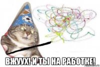  вжуух! и ты на работке!