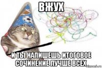 вжух и ты напишешь итоговое сочинение лучше всех