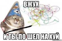 вжух и ты по шел на хуй