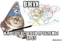 вжух и я решу все твои проблемы за $5