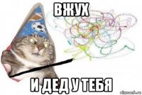 вжух и дед у тебя