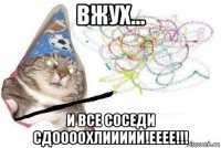 вжух... и все соседи сдоооохлиииии!ееее!!!