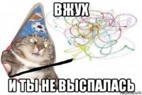 вжух и ты не выспалась