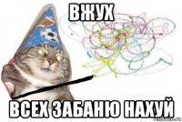 вжух всех забаню нахуй