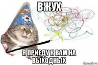 вжух я приеду к вам на выходных