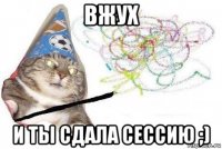 вжух и ты сдала сессию ;)