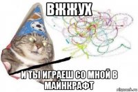 вжжух и ты играеш со мной в майнкрафт