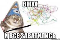 вжух и все заватились