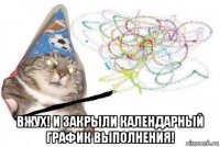  вжух! и закрыли календарный график выполнения!