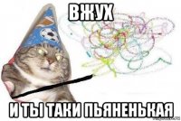 вжух и ты таки пьяненькая