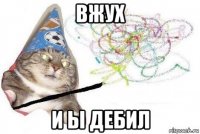 вжух и ы дебил