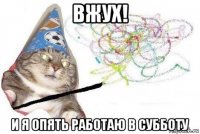 вжух! и я опять работаю в субботу