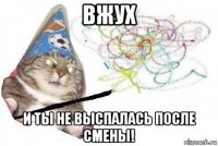 вжух и ты не выспалась после смены!