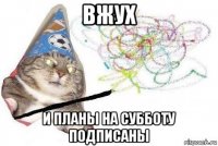 вжух и планы на субботу подписаны