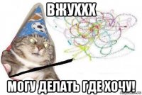 вжуххх могу делать где хочу!