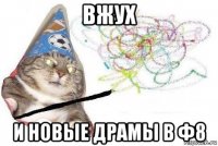 вжух и новые драмы в ф8