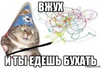 вжух и ты едешь бухать