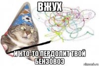 вжух и кто-то пердолит твой бензовоз