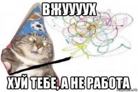 вжуууух хуй тебе, а не работа