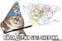  вжух, держи 50% энергии.