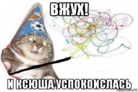 вжух! и ксюша успокоислась