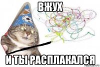 вжух и ты расплакался