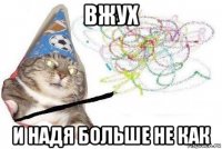 вжух и надя больше не как