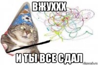 вжуххх и ты все сдал